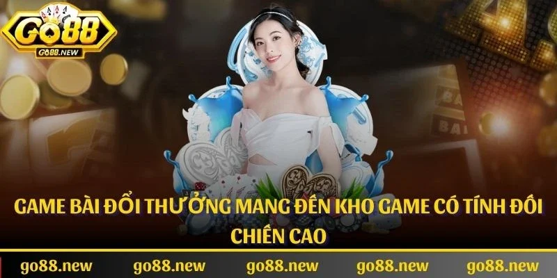 Game bài đổi thưởng mang đến kho game có tính đối chiến cao